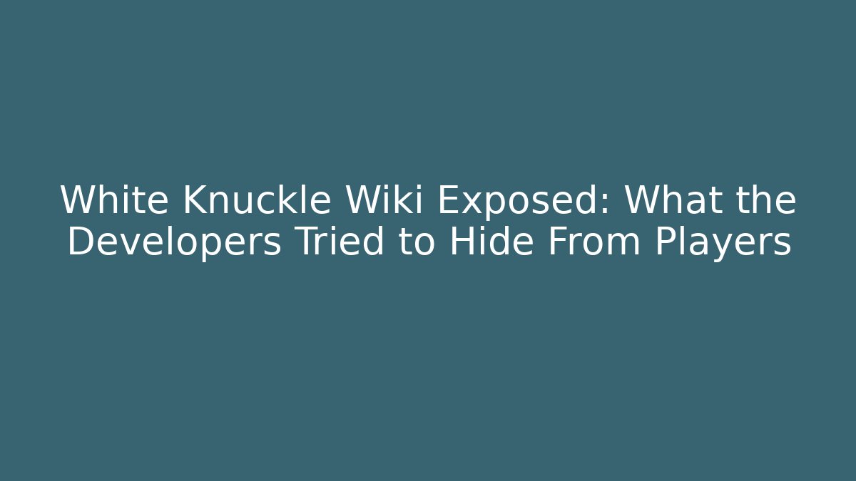White Knuckle Wiki Exposed: What the Developers Tried to Hide From Players