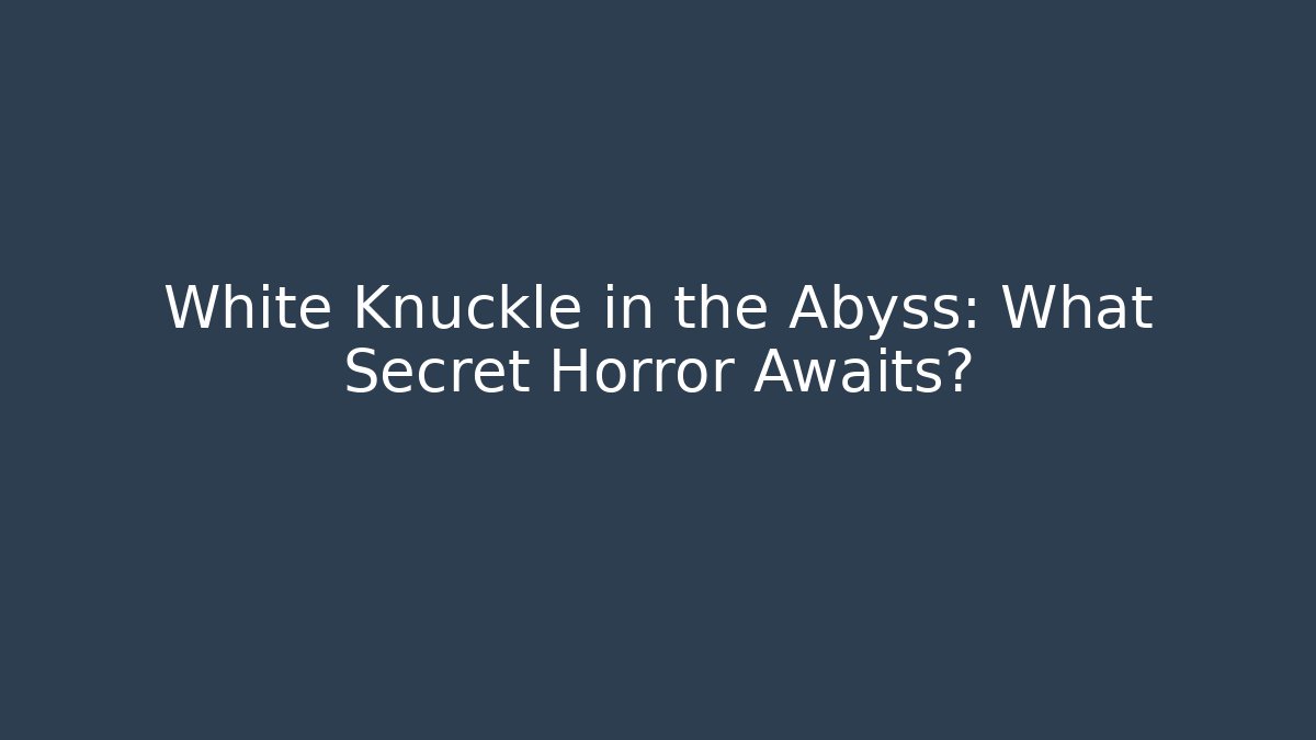 White Knuckle in the Abyss: What Secret Horror Awaits?