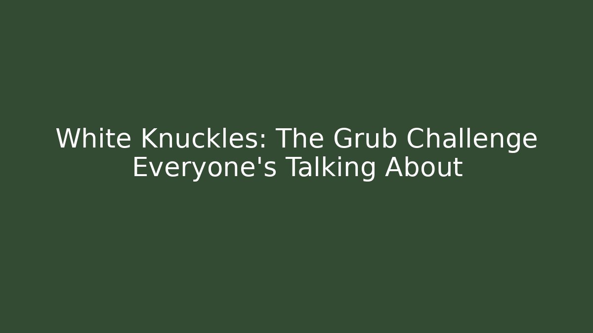 White Knuckles: The Grub Challenge Everyone's Talking About