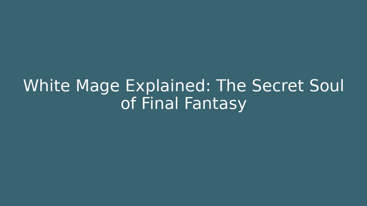 White Mage Explained: The Secret Soul of Final Fantasy