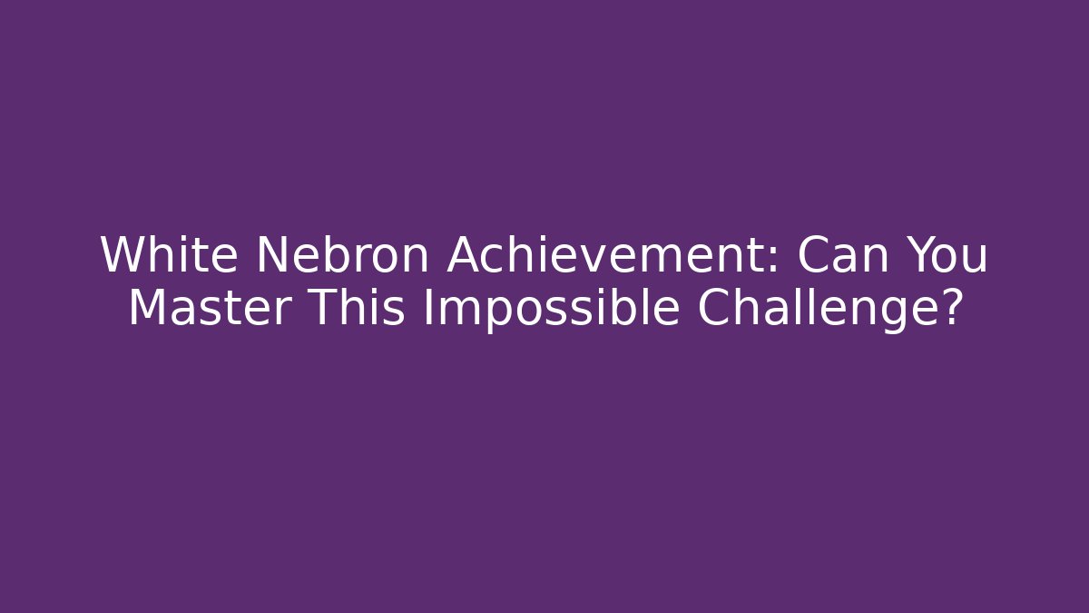 White Nebron Achievement: Can You Master This Impossible Challenge? - Critter Realm