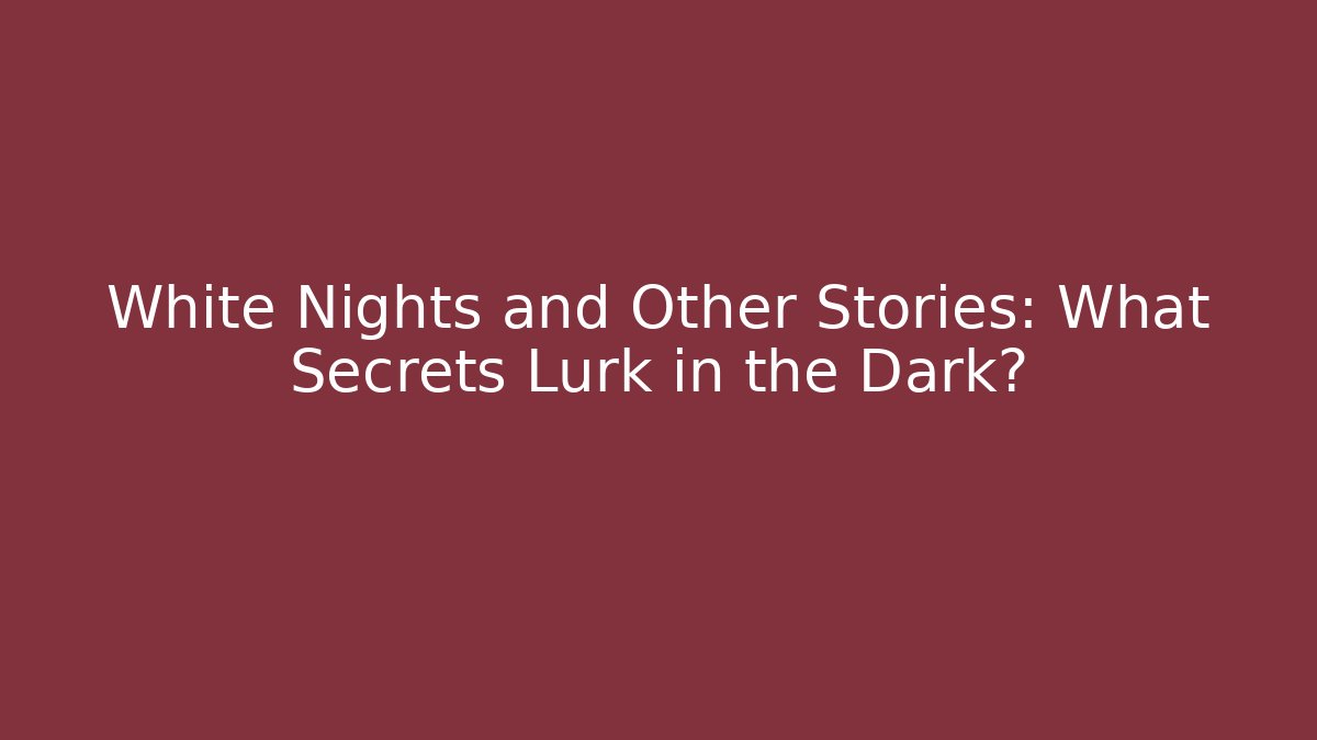 White Nights and Other Stories: What Secrets Lurk in the Dark?