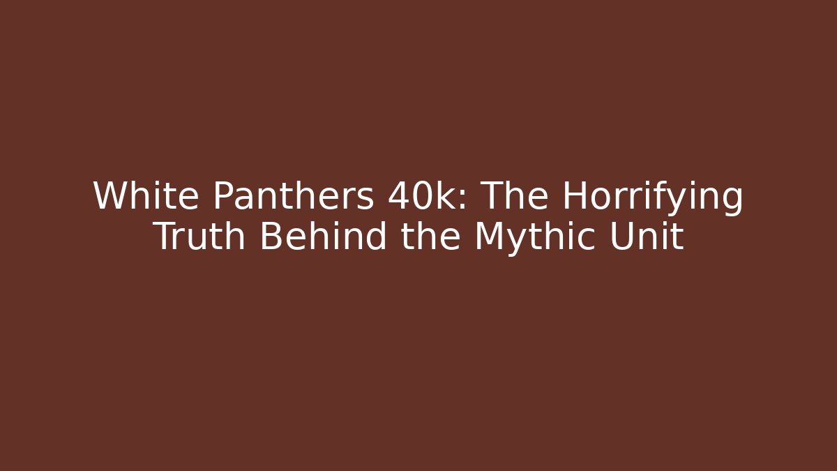 White Panthers 40k: The Horrifying Truth Behind the Mythic Unit
