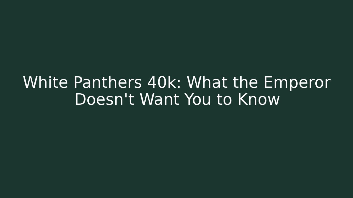 White Panthers 40k: What the Emperor Doesn't Want You to Know
