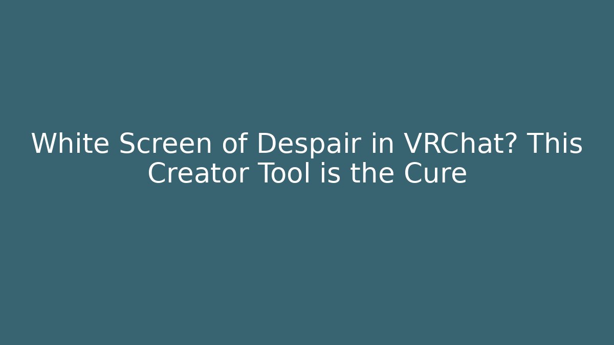 White Screen of Despair in VRChat? This Creator Tool is the Cure - Critter Realm