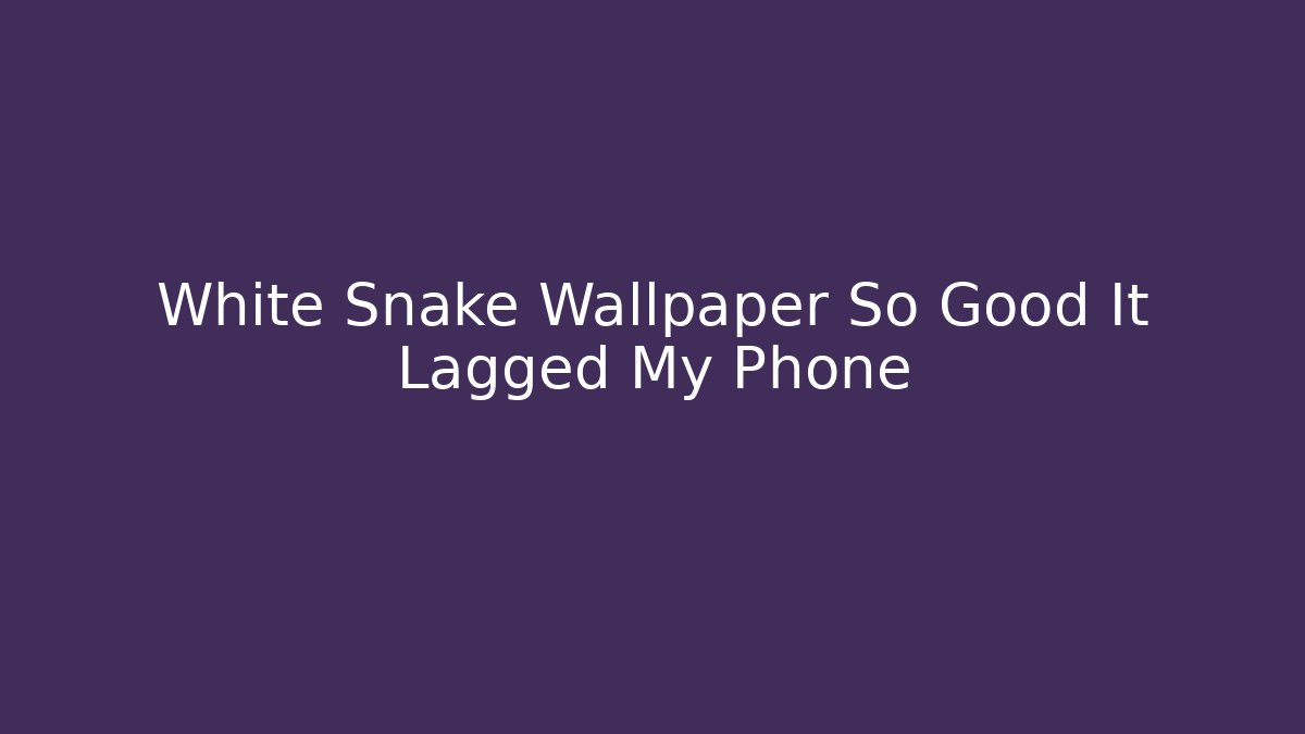 White Snake Wallpaper So Good It Lagged My Phone