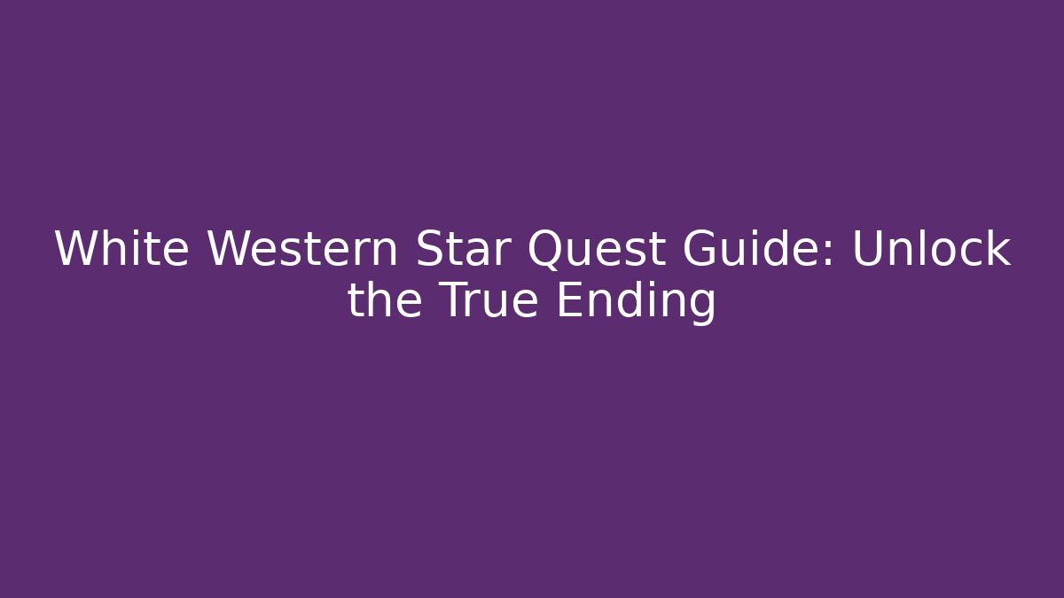 White Western Star Quest Guide: Unlock the True Ending