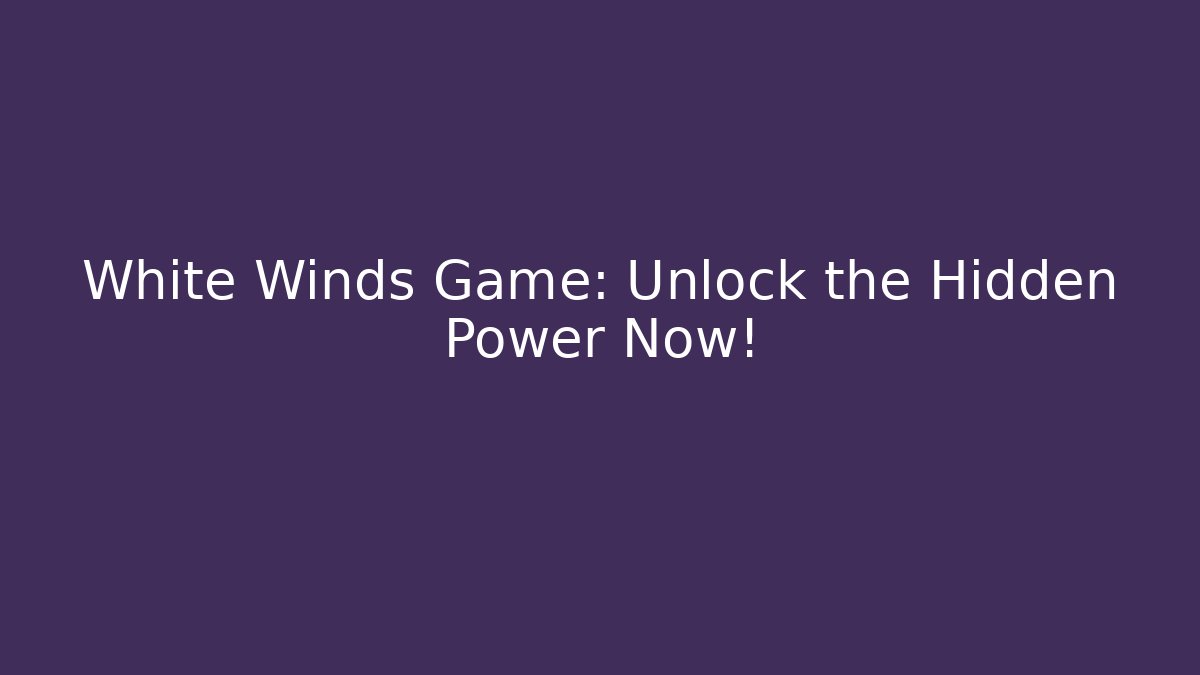 White Winds Game: Unlock the Hidden Power Now!