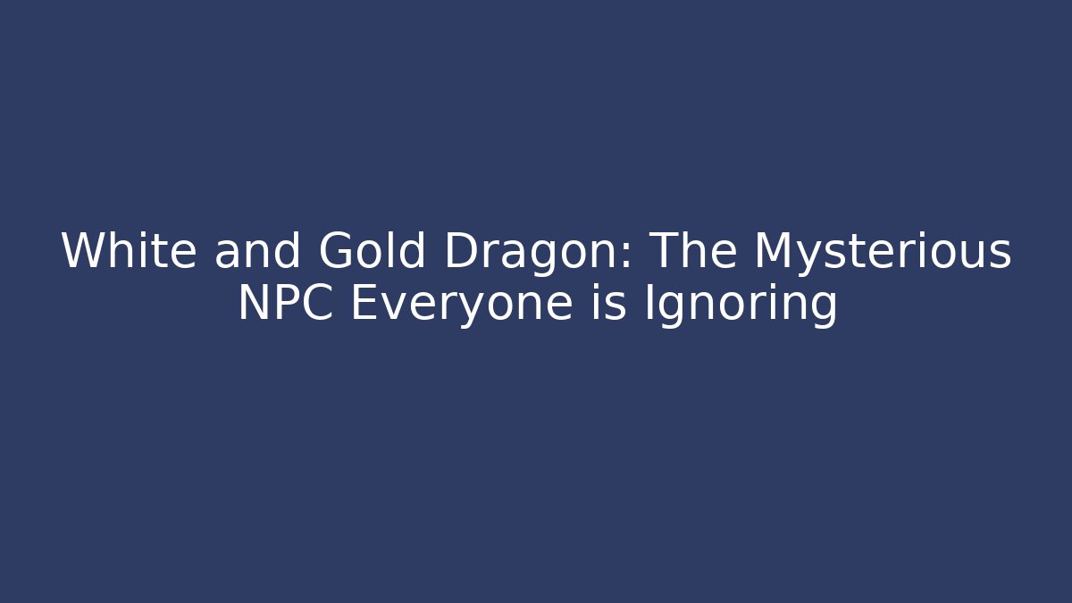 White and Gold Dragon: The Mysterious NPC Everyone is Ignoring