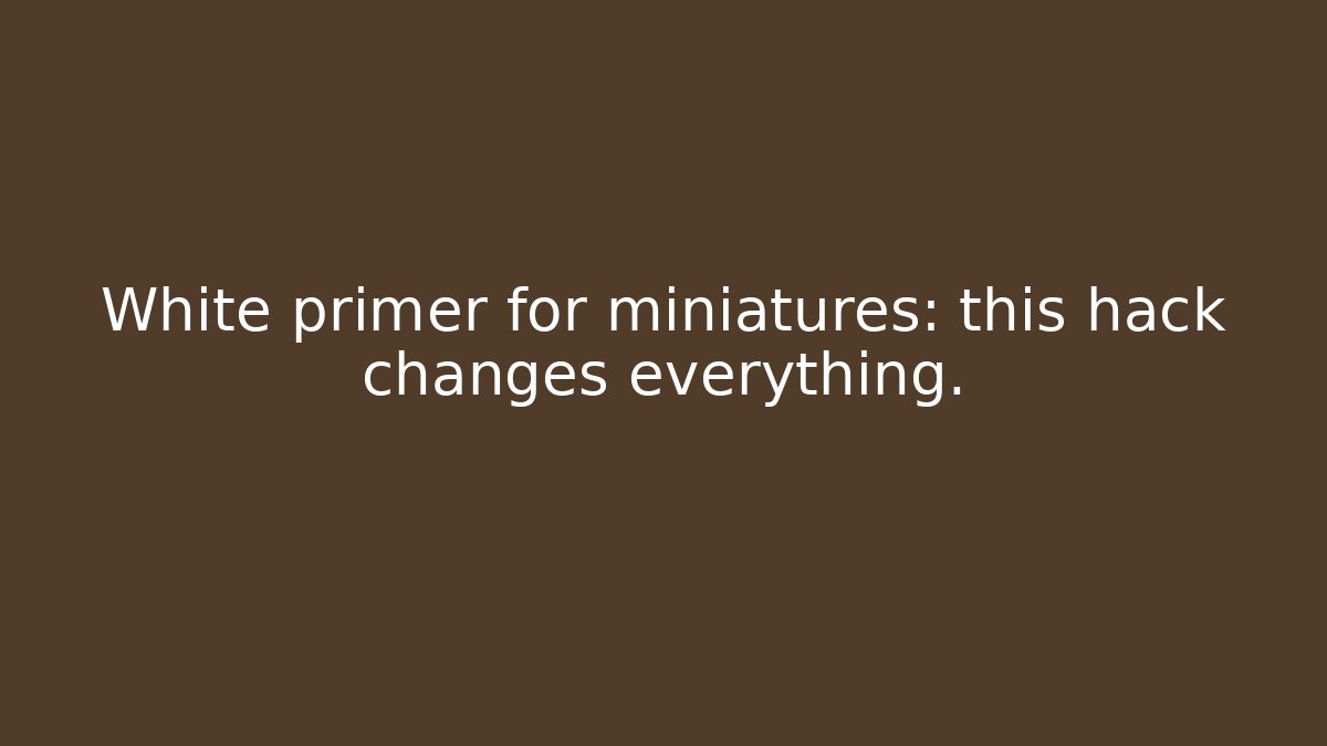 White primer for miniatures: this hack changes everything.