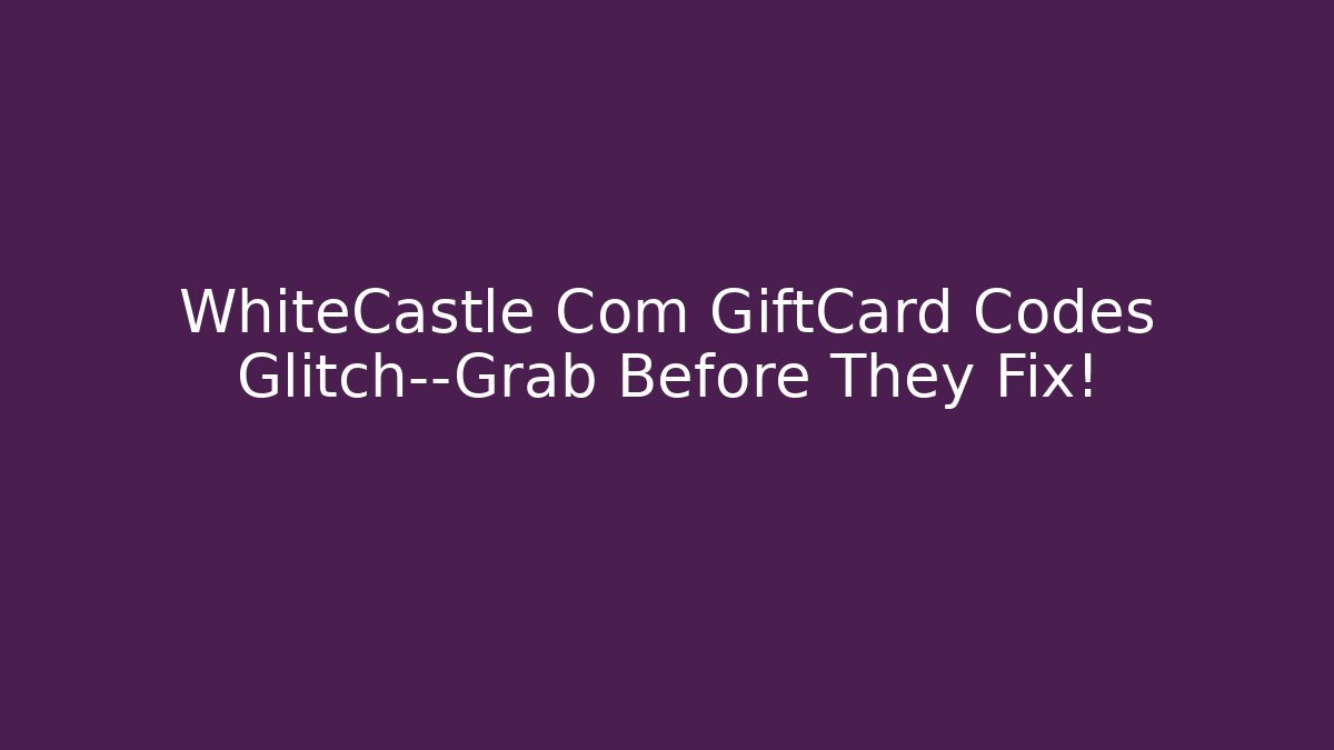 WhiteCastle Com GiftCard Codes Glitch—Grab Before They Fix! - Critter Realm
