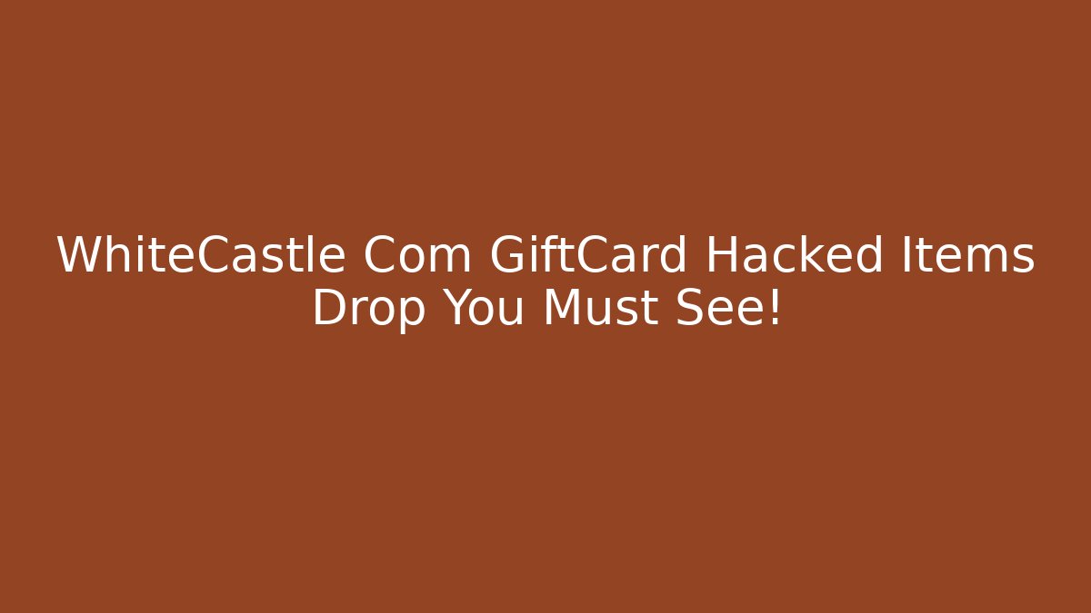 WhiteCastle Com GiftCard Hacked Items Drop You Must See!