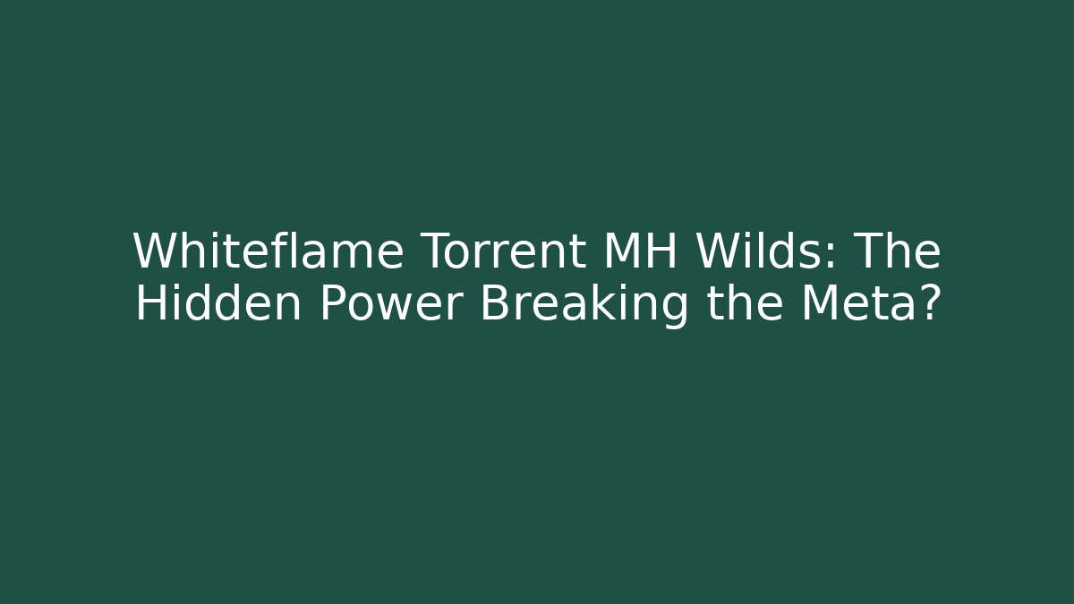 Whiteflame Torrent MH Wilds: The Hidden Power Breaking the Meta?