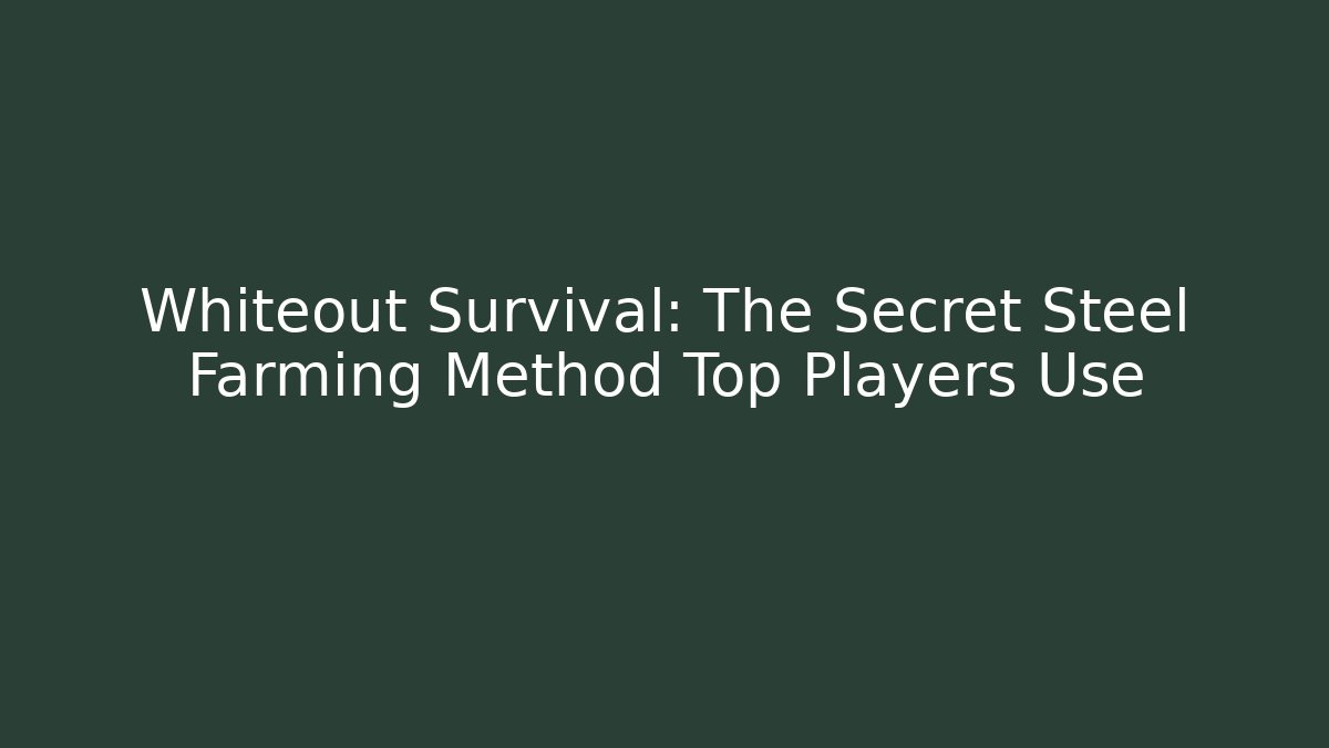 Whiteout Survival: The Secret Steel Farming Method Top Players Use