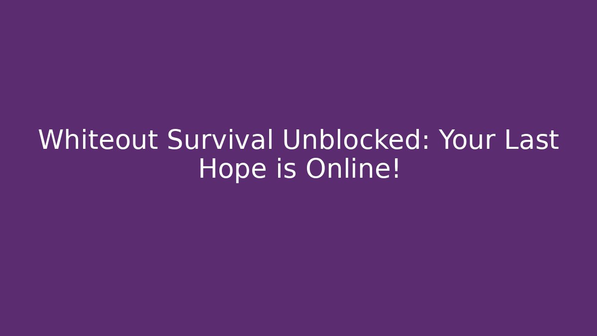 Whiteout Survival Unblocked: Your Last Hope is Online!