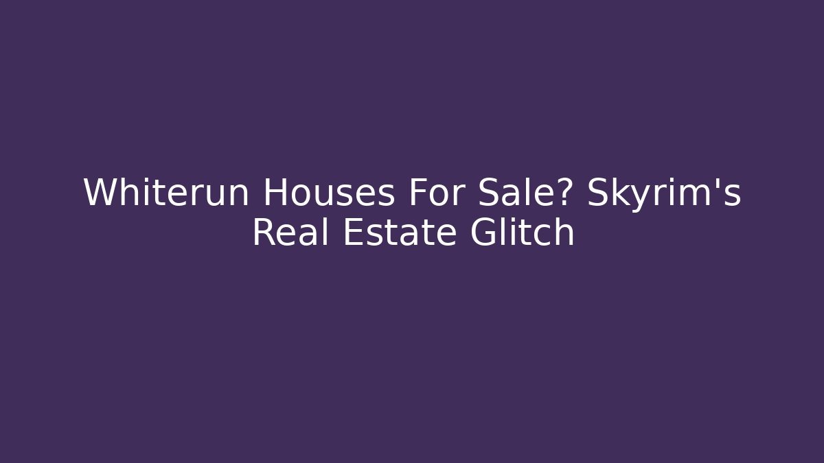 Whiterun Houses For Sale? Skyrim's Real Estate Glitch