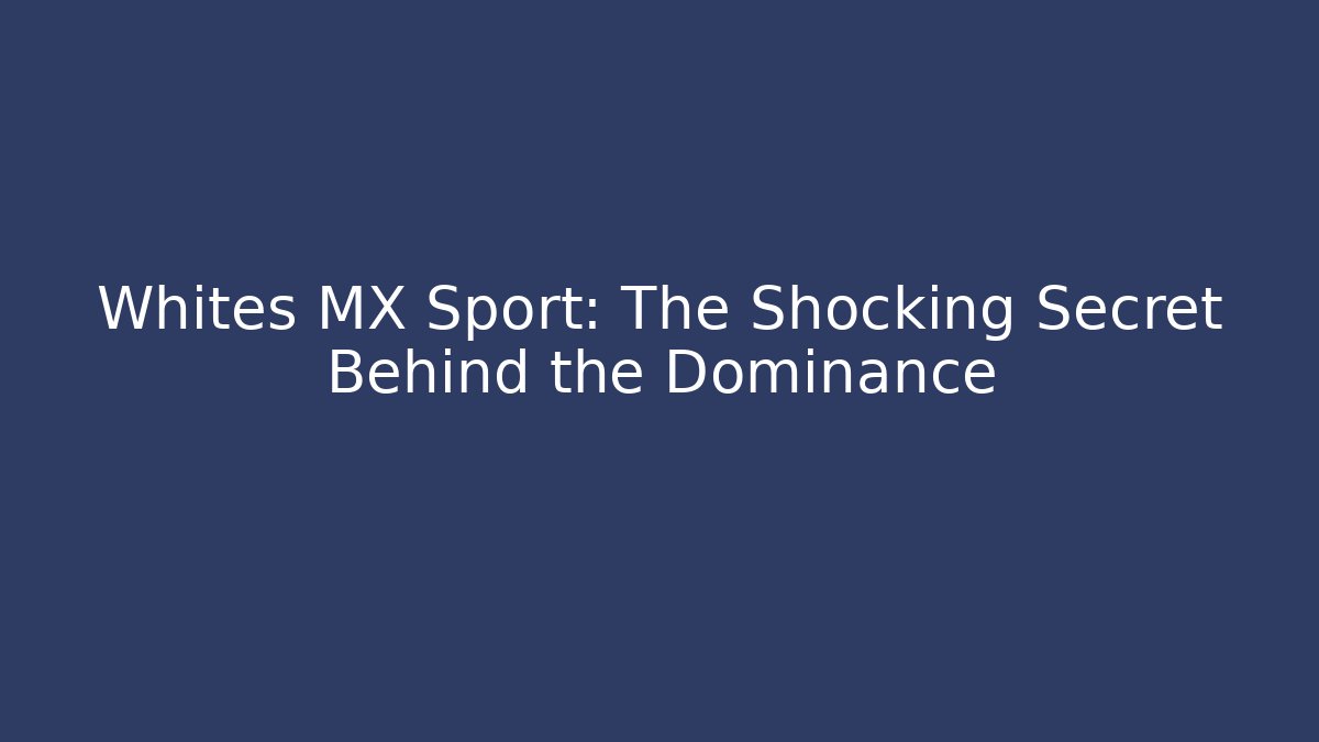 Whites MX Sport: The Shocking Secret Behind the Dominance
