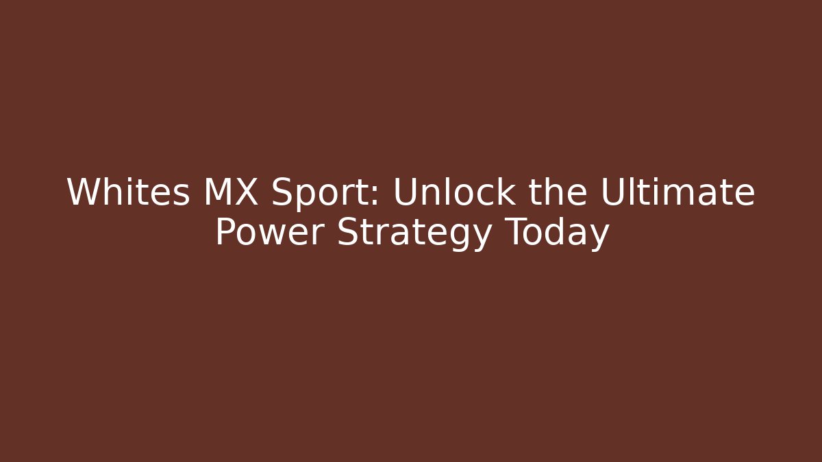 Whites MX Sport: Unlock the Ultimate Power Strategy Today