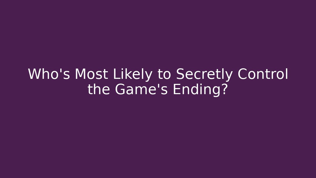 Who's Most Likely to Secretly Control the Game's Ending?