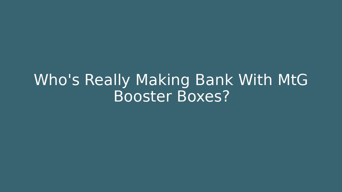 Who's Really Making Bank With MtG Booster Boxes?