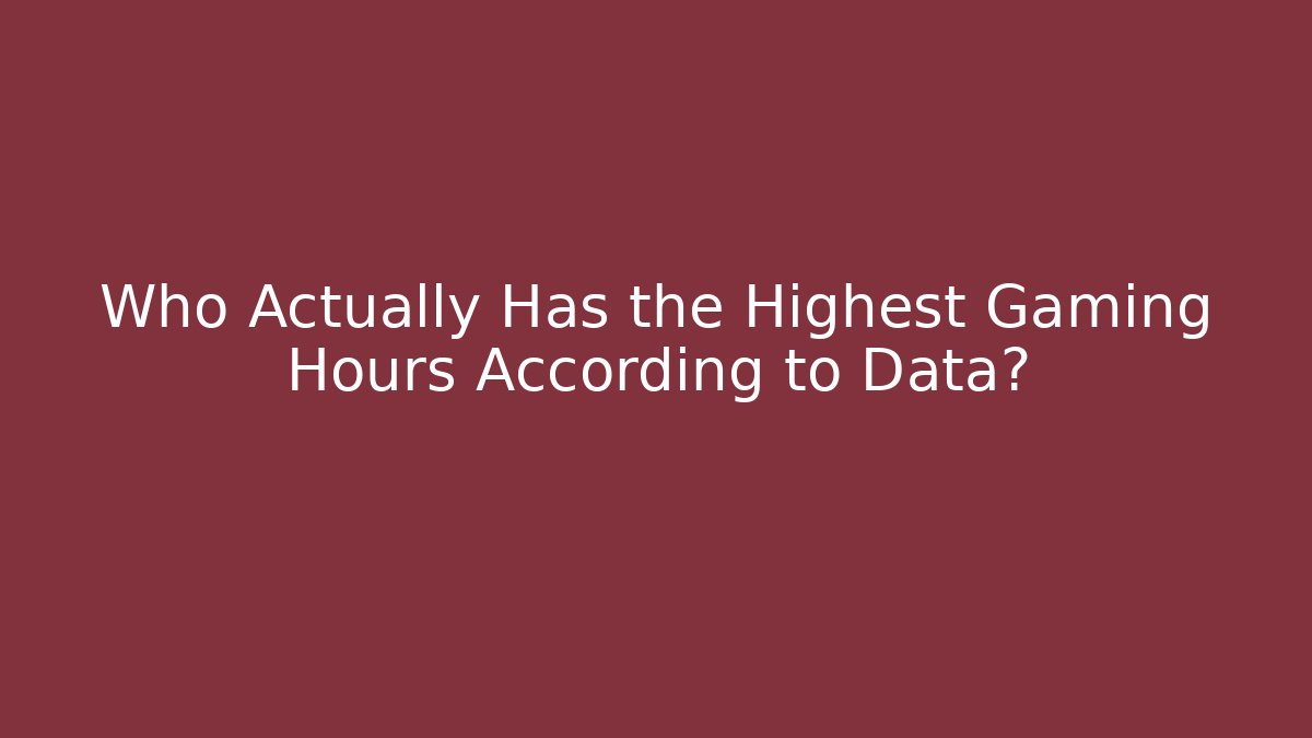 Who Actually Has the Highest Gaming Hours According to Data?