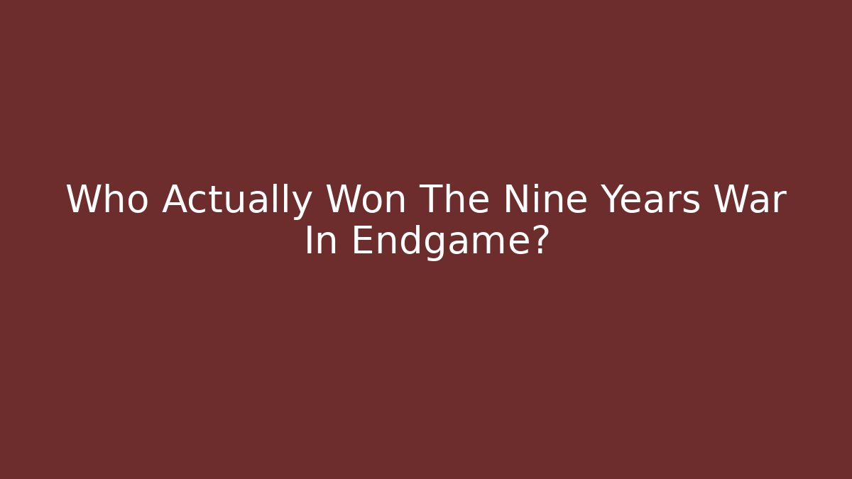 Who Actually Won The Nine Years War In Endgame?