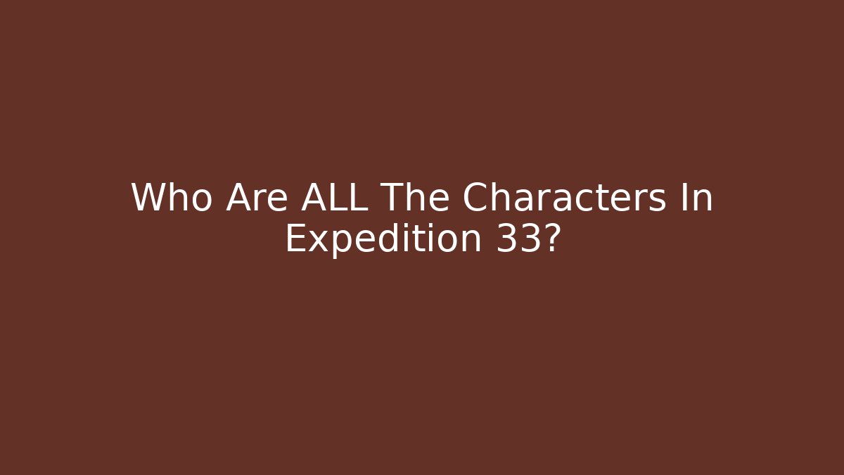 Who Are ALL The Characters In Expedition 33?