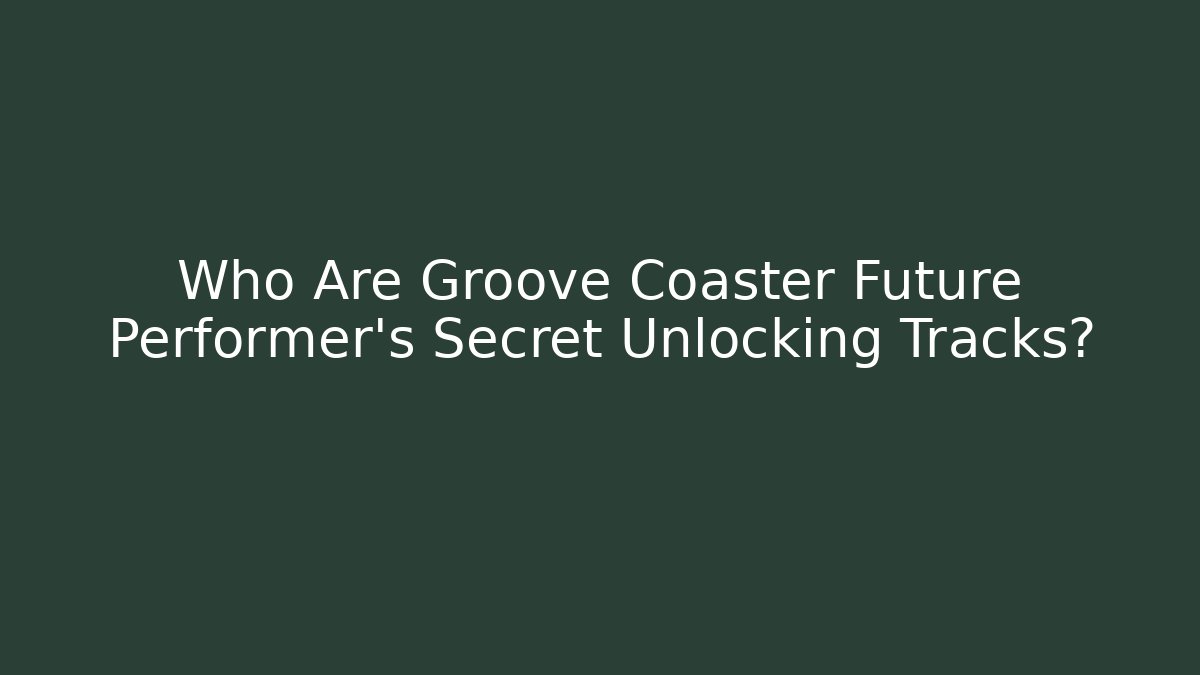 Who Are Groove Coaster Future Performer's Secret Unlocking Tracks?