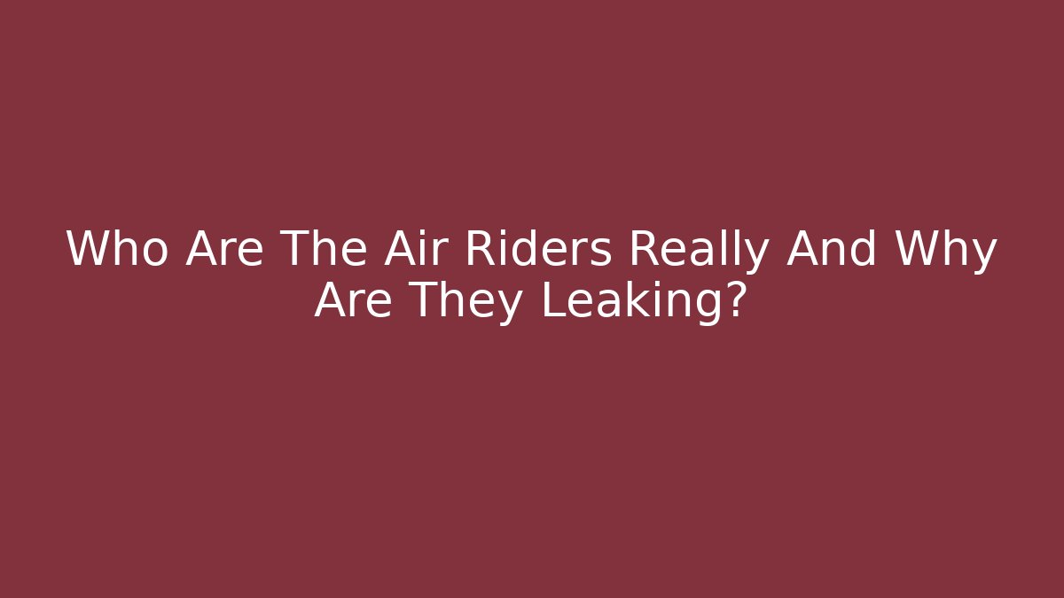 Who Are The Air Riders Really And Why Are They Leaking?