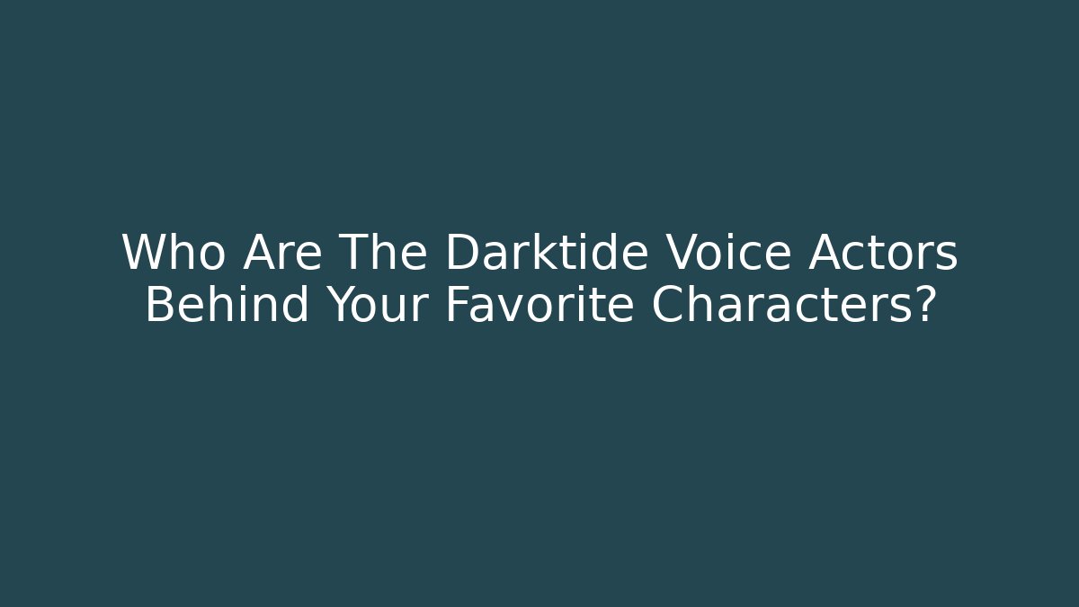 Who Are The Darktide Voice Actors Behind Your Favorite Characters?