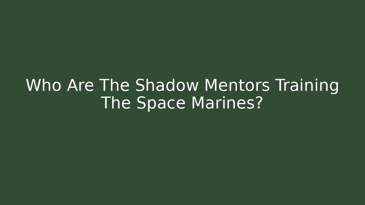 Who Are The Shadow Mentors Training The Space Marines?