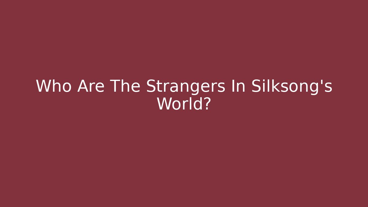 Who Are The Strangers In Silksong's World?