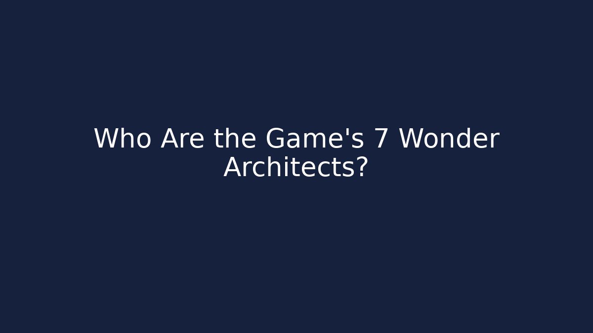 Who Are the Game’s 7 Wonder Architects?
