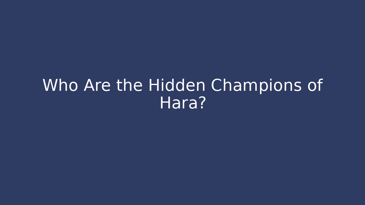 Who Are the Hidden Champions of Hara?