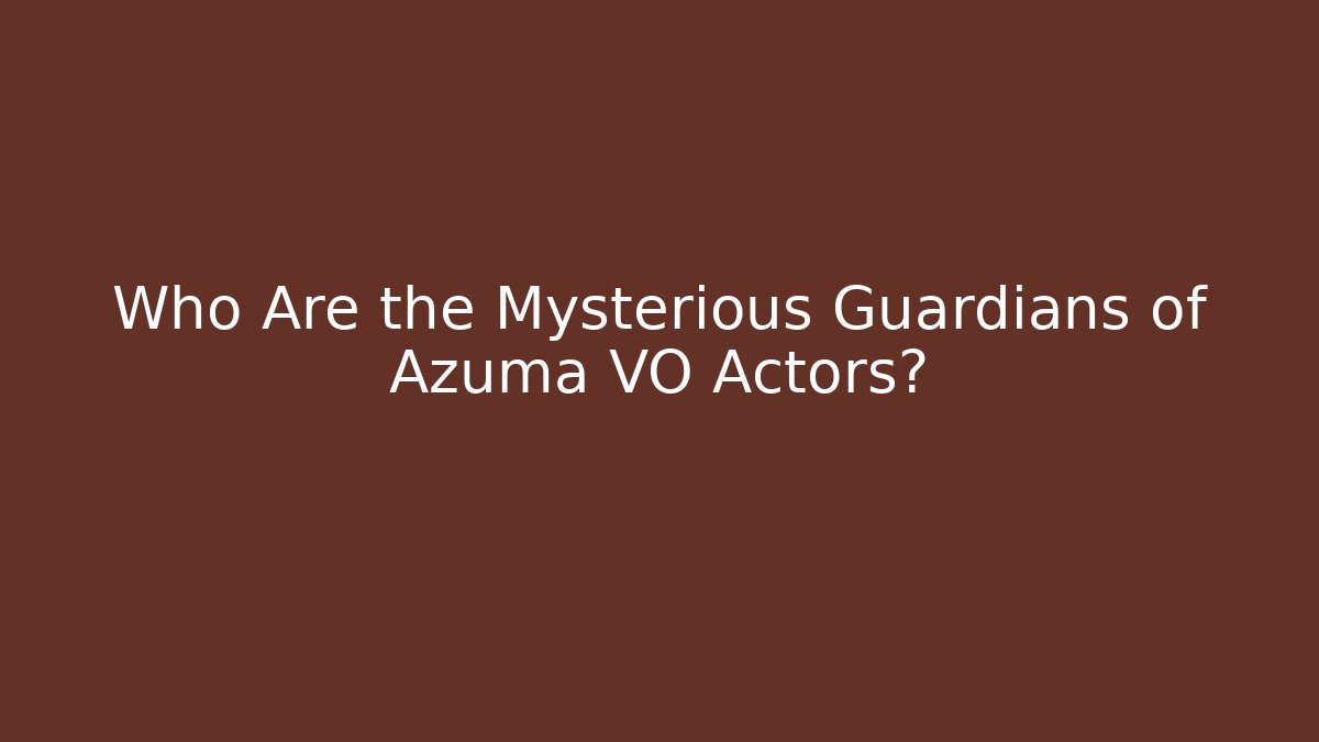 Who Are the Mysterious Guardians of Azuma VO Actors?