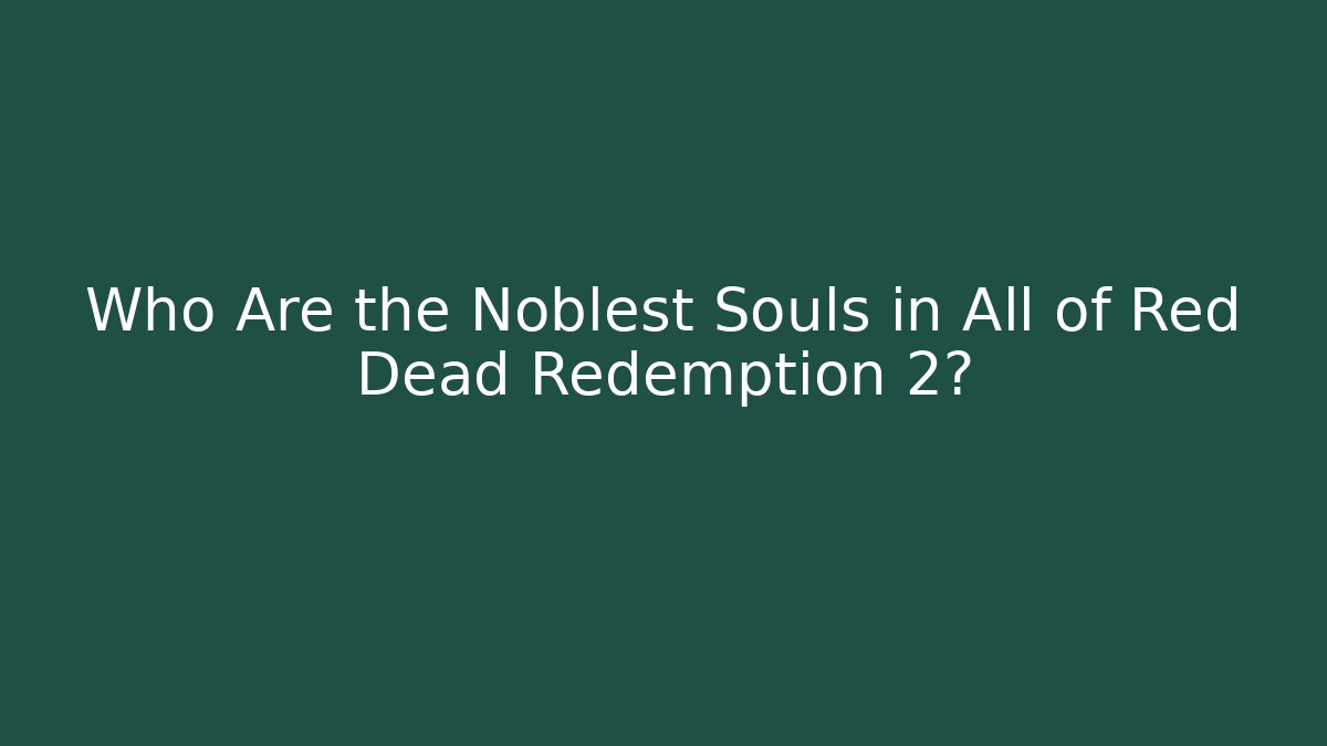 Who Are the Noblest Souls in All of Red Dead Redemption 2?