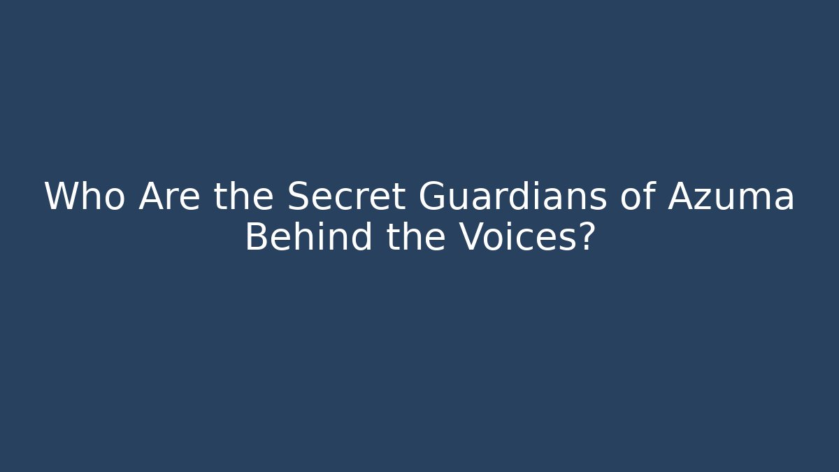 Who Are the Secret Guardians of Azuma Behind the Voices?