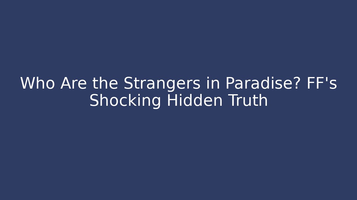 Who Are the Strangers in Paradise? FF's Shocking Hidden Truth