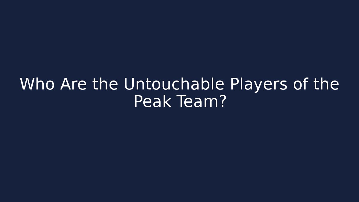 Who Are the Untouchable Players of the Peak Team?