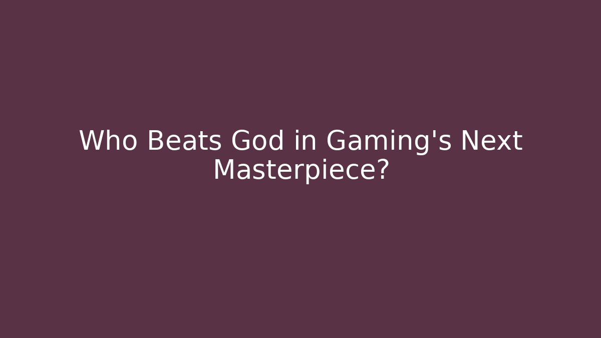 Who Beats God in Gaming's Next Masterpiece?