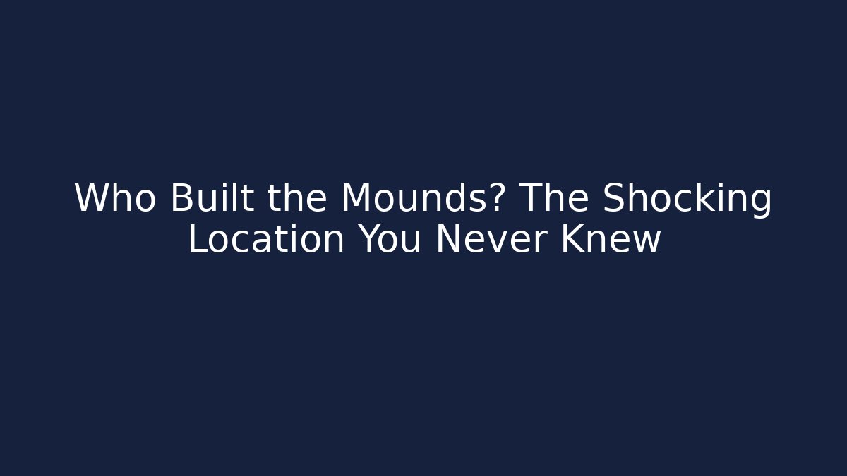 Who Built the Mounds? The Shocking Location You Never Knew