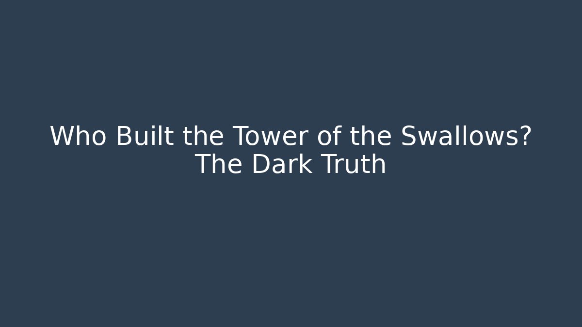Who Built the Tower of the Swallows? The Dark Truth