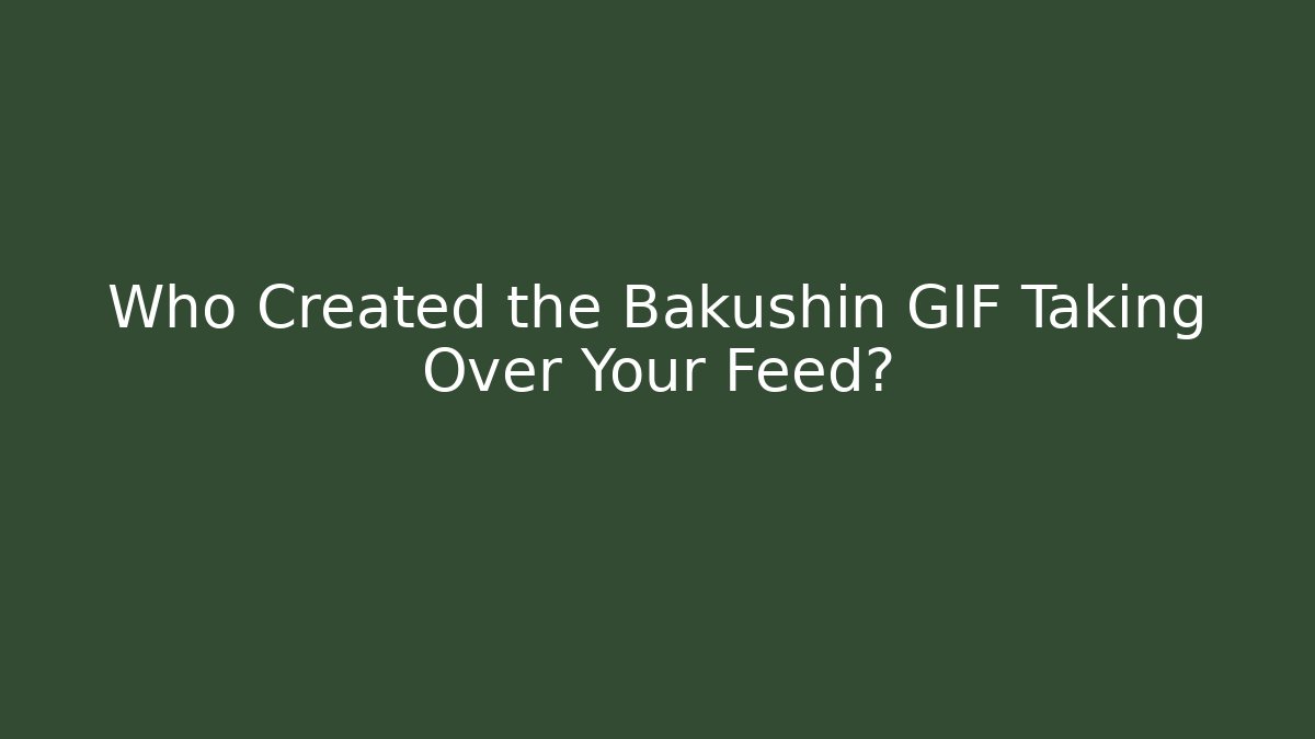 Who Created the Bakushin GIF Taking Over Your Feed?