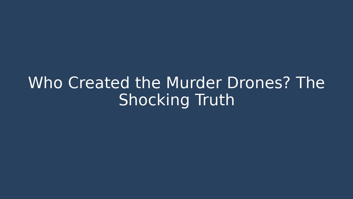 Who Created the Murder Drones? The Shocking Truth