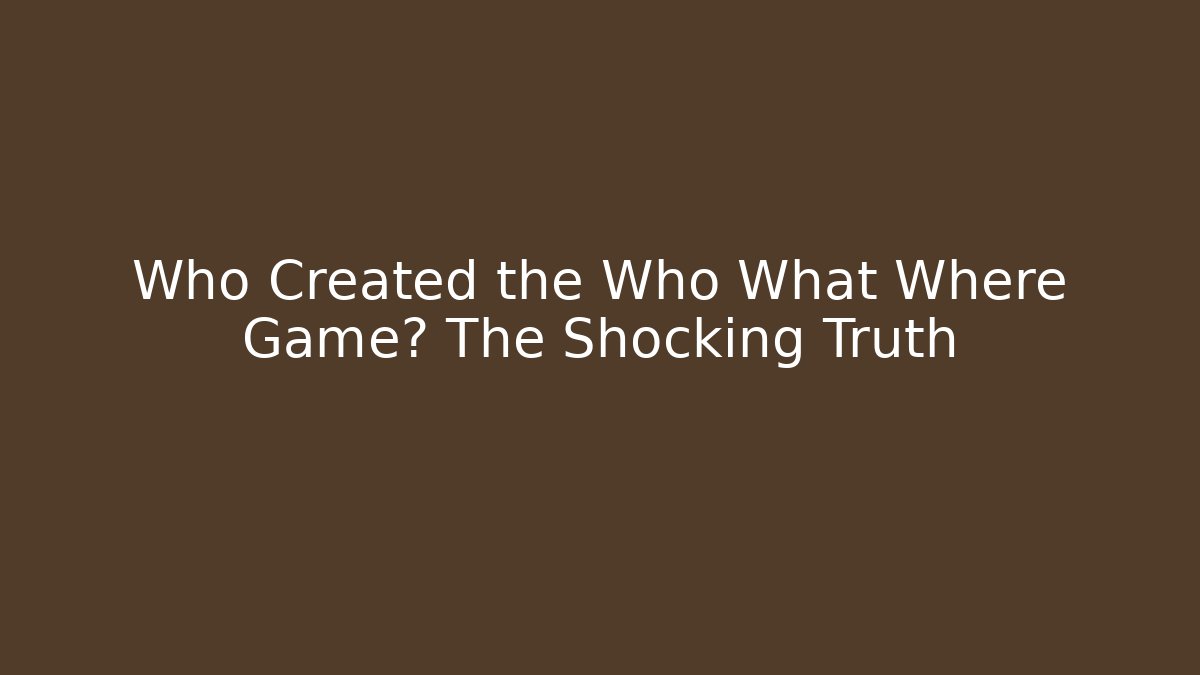 Who Created the Who What Where Game? The Shocking Truth
