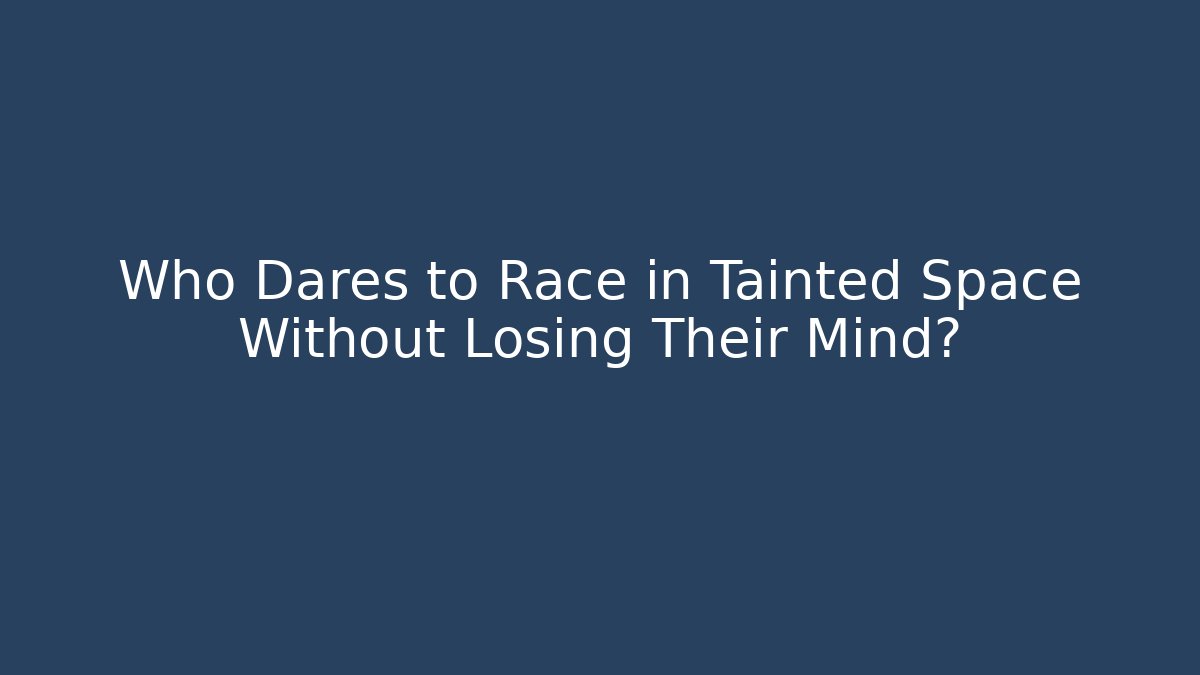 Who Dares to Race in Tainted Space Without Losing Their Mind?