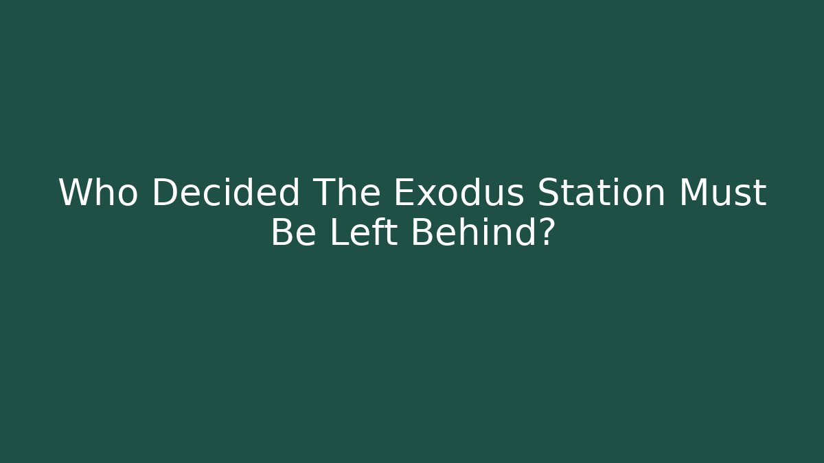 Who Decided The Exodus Station Must Be Left Behind?