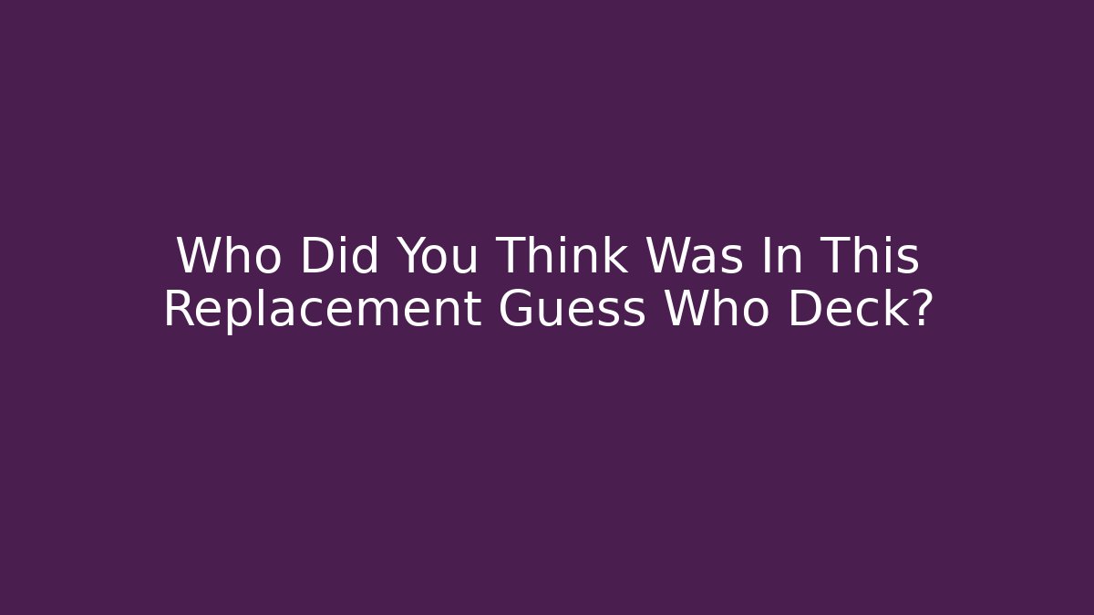 Who Did You Think Was In This Replacement Guess Who Deck?