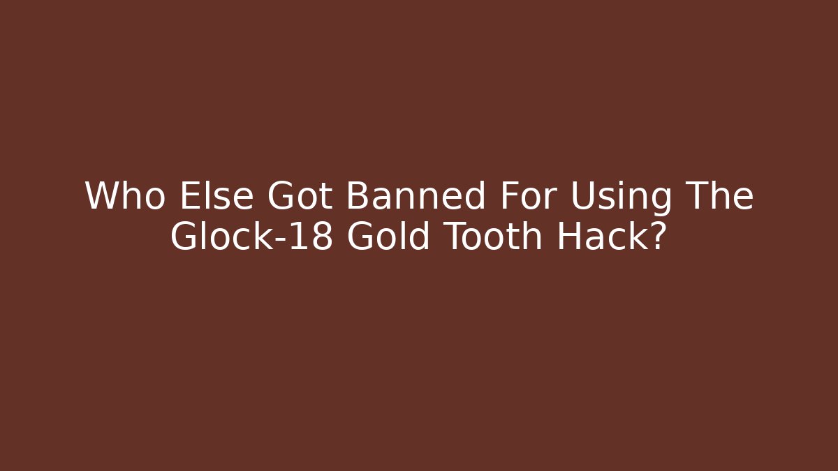 Who Else Got Banned For Using The Glock-18 Gold Tooth Hack? - Critter Realm