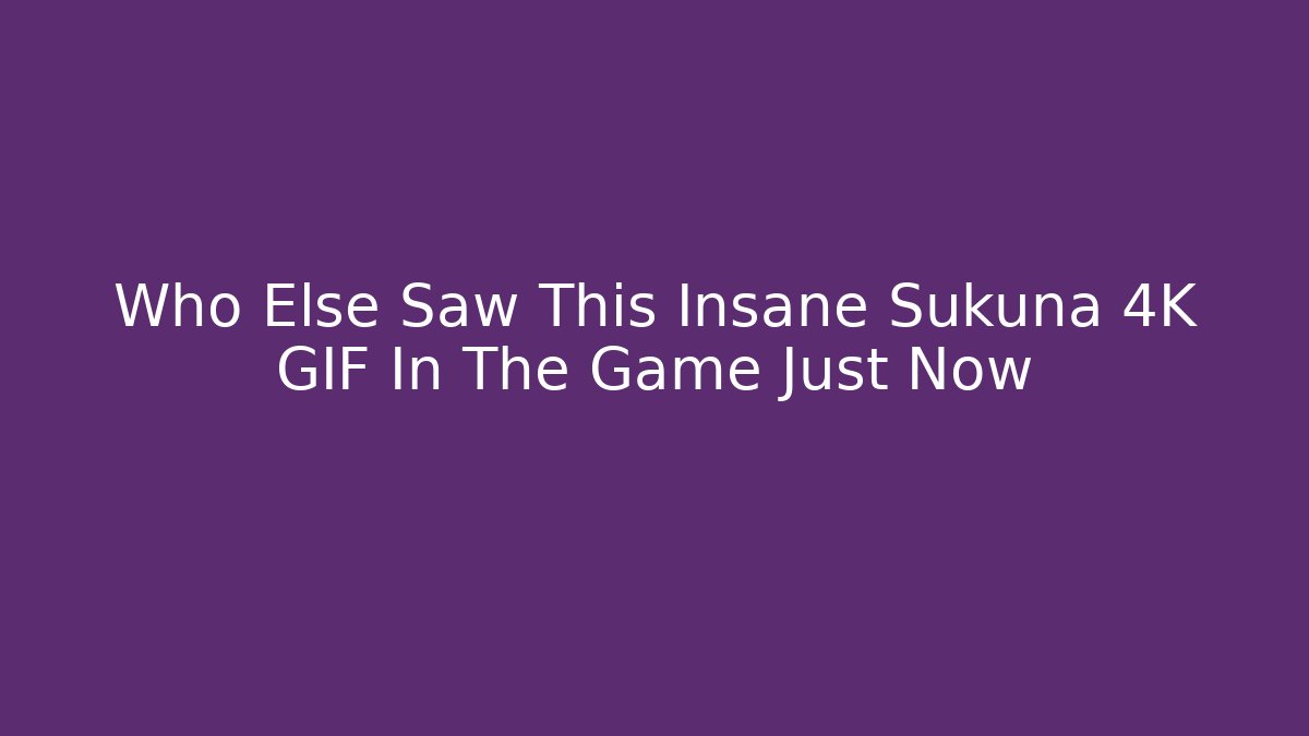Who Else Saw This Insane Sukuna 4K GIF In The Game Just Now